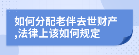 如何分配老伴去世财产,法律上该如何规定