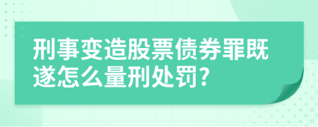 刑事变造股票债券罪既遂怎么量刑处罚?
