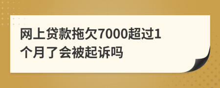 网上贷款拖欠7000超过1个月了会被起诉吗