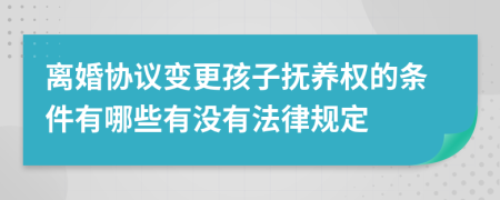离婚协议变更孩子抚养权的条件有哪些有没有法律规定
