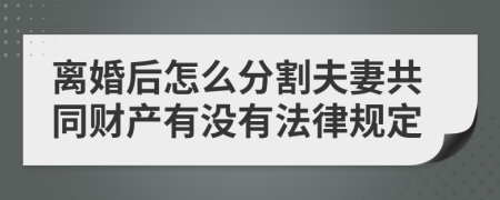 离婚后怎么分割夫妻共同财产有没有法律规定