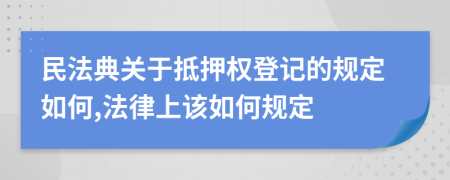 民法典关于抵押权登记的规定如何,法律上该如何规定