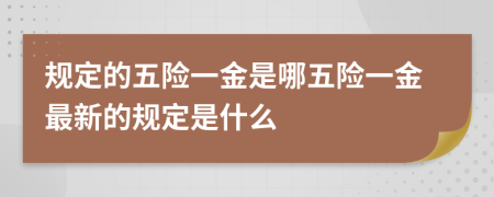 规定的五险一金是哪五险一金最新的规定是什么