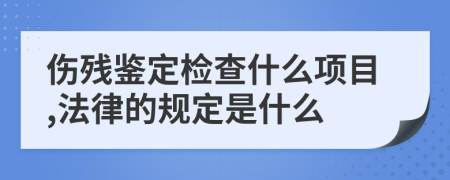 伤残鉴定检查什么项目,法律的规定是什么