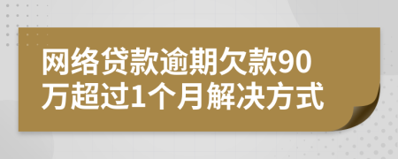 网络贷款逾期欠款90万超过1个月解决方式