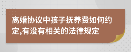 离婚协议中孩子抚养费如何约定,有没有相关的法律规定