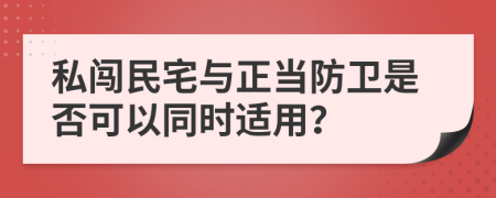 私闯民宅与正当防卫是否可以同时适用？