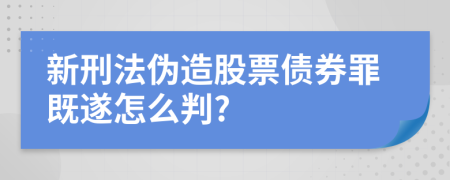 新刑法伪造股票债券罪既遂怎么判?