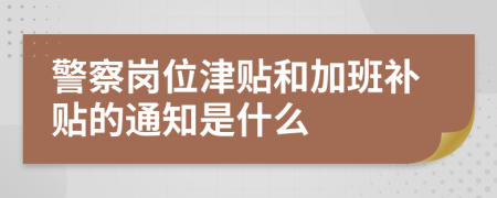 警察岗位津贴和加班补贴的通知是什么