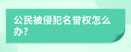 公民被侵犯名誉权怎么办？