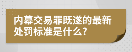 内幕交易罪既遂的最新处罚标准是什么?