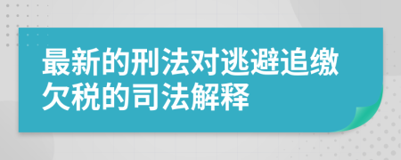 最新的刑法对逃避追缴欠税的司法解释