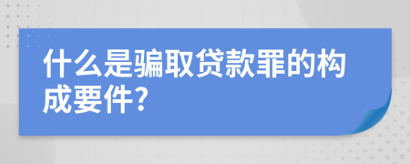 什么是骗取贷款罪的构成要件?