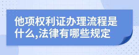 他项权利证办理流程是什么,法律有哪些规定