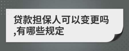 贷款担保人可以变更吗,有哪些规定