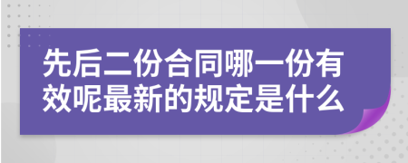 先后二份合同哪一份有效呢最新的规定是什么