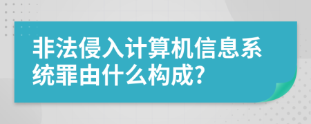 非法侵入计算机信息系统罪由什么构成?