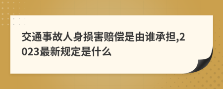 交通事故人身损害赔偿是由谁承担,2023最新规定是什么