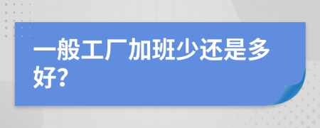 一般工厂加班少还是多好？
