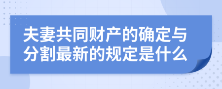 夫妻共同财产的确定与分割最新的规定是什么