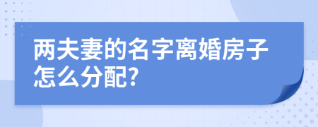 两夫妻的名字离婚房子怎么分配?