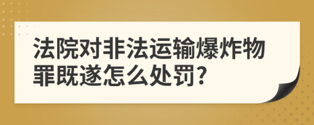 法院对非法运输爆炸物罪既遂怎么处罚?