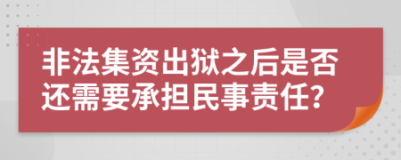 非法集资出狱之后是否还需要承担民事责任？