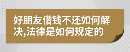 好朋友借钱不还如何解决,法律是如何规定的