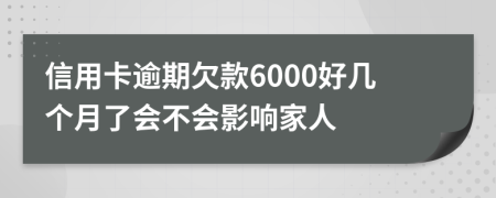信用卡逾期欠款6000好几个月了会不会影响家人