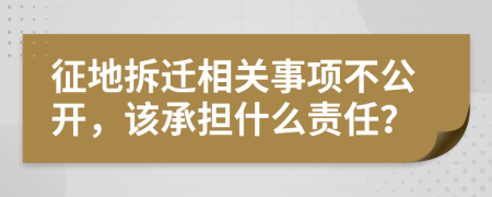 征地拆迁相关事项不公开，该承担什么责任？