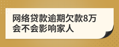 网络贷款逾期欠款8万会不会影响家人