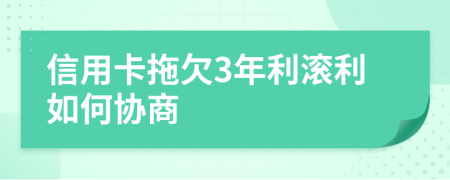 信用卡拖欠3年利滚利如何协商