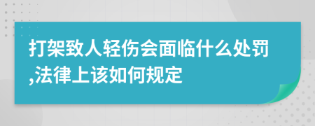 打架致人轻伤会面临什么处罚,法律上该如何规定