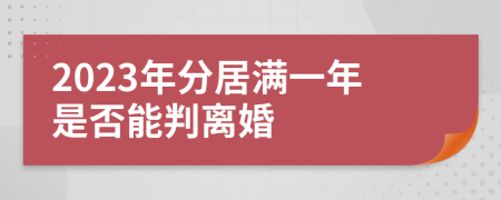 2023年分居满一年是否能判离婚