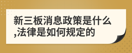 新三板消息政策是什么,法律是如何规定的