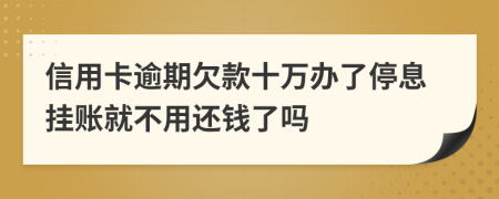 信用卡逾期欠款十万办了停息挂账就不用还钱了吗