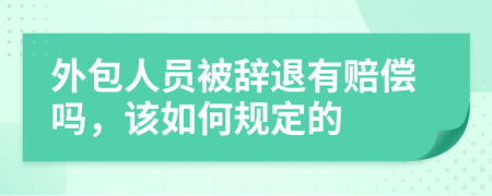 外包人员被辞退有赔偿吗，该如何规定的