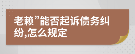 老赖”能否起诉债务纠纷,怎么规定