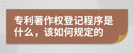 专利著作权登记程序是什么，该如何规定的