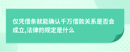 仅凭借条就能确认千万借款关系是否会成立,法律的规定是什么