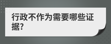 行政不作为需要哪些证据?