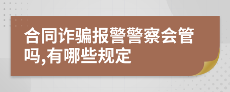 合同诈骗报警警察会管吗,有哪些规定