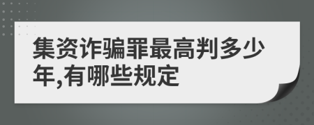 集资诈骗罪最高判多少年,有哪些规定