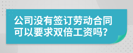 公司没有签订劳动合同可以要求双倍工资吗？