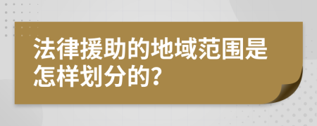 法律援助的地域范围是怎样划分的？