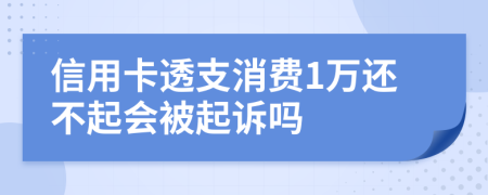 信用卡透支消费1万还不起会被起诉吗