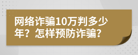 网络诈骗10万判多少年？怎样预防诈骗？