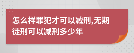 怎么样罪犯才可以减刑,无期徒刑可以减刑多少年