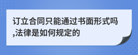 订立合同只能通过书面形式吗,法律是如何规定的