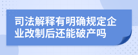 司法解释有明确规定企业改制后还能破产吗